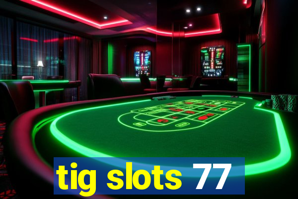 tig slots 77